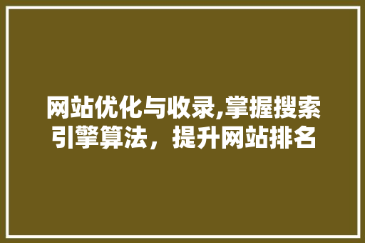 网站优化与收录,掌握搜索引擎算法，提升网站排名
