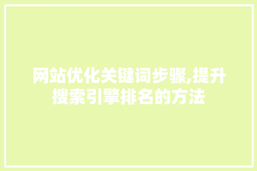 网站优化关键词步骤,提升搜索引擎排名的方法 网站优化关键词步骤,提升搜索引擎排名的方法 搜狗SEO