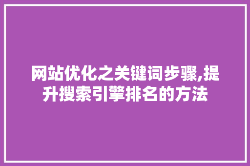 网站优化之关键词步骤,提升搜索引擎排名的方法