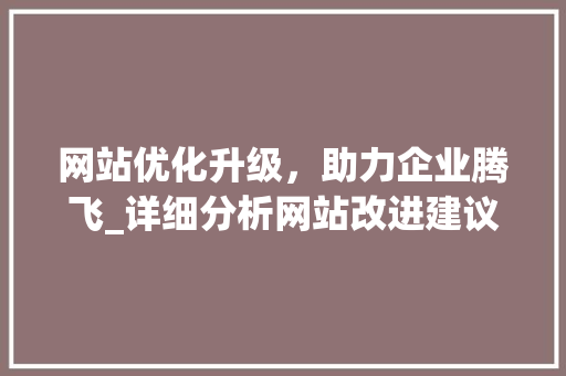 网站优化升级，助力企业腾飞_详细分析网站改进建议 网站优化升级，助力企业腾飞_详细分析网站改进建议 神马SEO