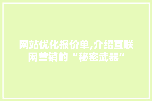 网站优化报价单,介绍互联网营销的“秘密武器” 网站优化报价单,介绍互联网营销的“秘密武器” 必应SEO