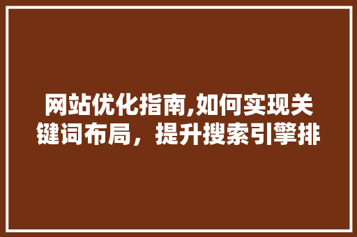 网站优化指南,如何实现关键词布局，提升搜索引擎排名 网站优化指南,如何实现关键词布局，提升搜索引擎排名 网站建设公司