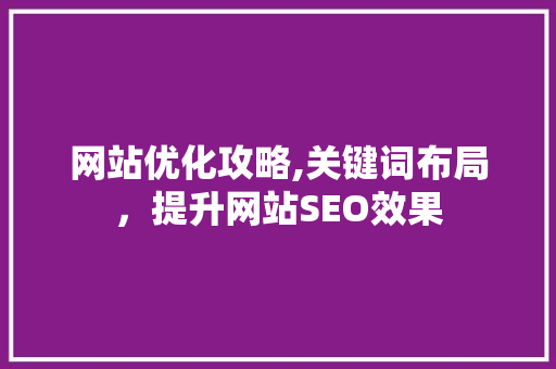 网站优化攻略,关键词布局，提升网站SEO效果