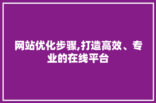 网站优化步骤,打造高效、专业的在线平台 网站优化步骤,打造高效、专业的在线平台 搜狗SEO