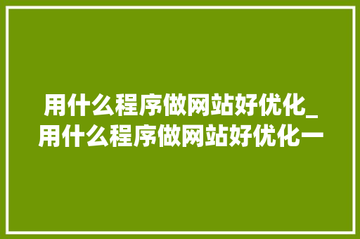 用什么程序做网站好优化_用什么程序做网站好优化一点。 用什么程序做网站好优化_用什么程序做网站好优化一点。 SEO关键词