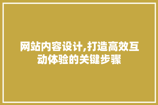 网站内容设计,打造高效互动体验的关键步骤
