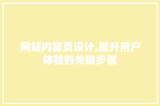 网站内容页设计,提升用户体验的关键步骤