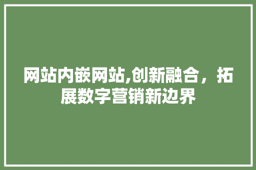 网站内嵌网站,创新融合，拓展数字营销新边界