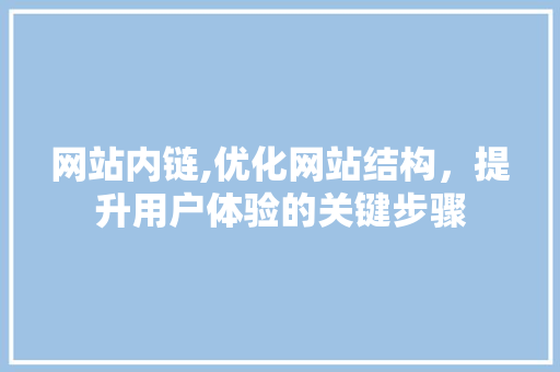 网站内链,优化网站结构，提升用户体验的关键步骤