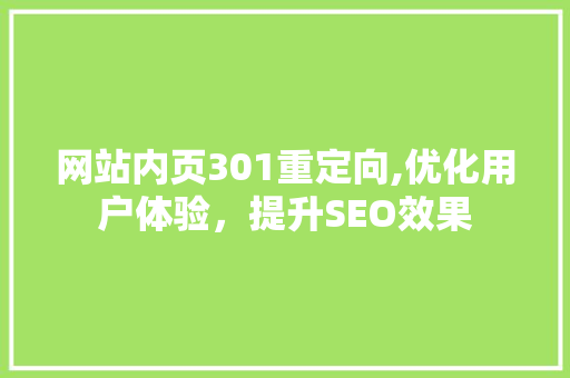 网站内页301重定向,优化用户体验，提升SEO效果 网站内页301重定向,优化用户体验，提升SEO效果 神马SEO