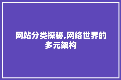 网站分类探秘,网络世界的多元架构