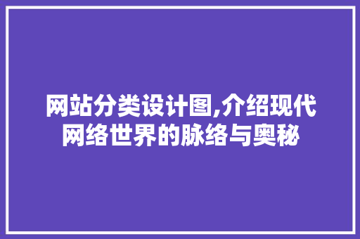 网站分类设计图,介绍现代网络世界的脉络与奥秘