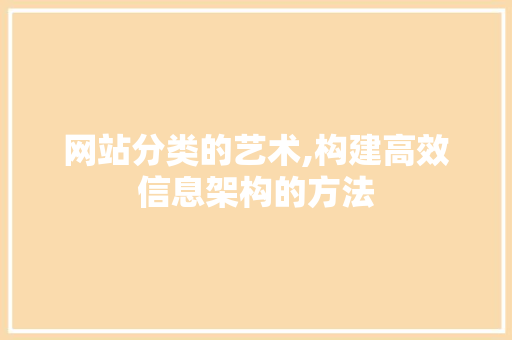 网站分类的艺术,构建高效信息架构的方法