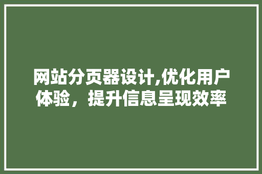 网站分页器设计,优化用户体验，提升信息呈现效率 网站分页器设计,优化用户体验，提升信息呈现效率 百度SEO