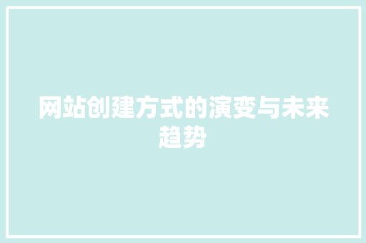 网站创建方式的演变与未来趋势