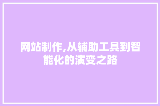 网站制作,从辅助工具到智能化的演变之路 网站制作,从辅助工具到智能化的演变之路 百度SEO