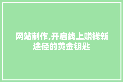 网站制作,开启线上赚钱新途径的黄金钥匙 网站制作,开启线上赚钱新途径的黄金钥匙 必应SEO