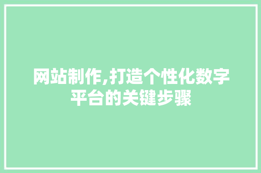 网站制作,打造个性化数字平台的关键步骤 网站制作,打造个性化数字平台的关键步骤 百度SEO