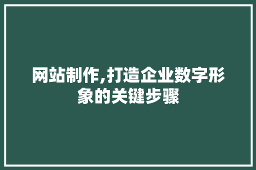 网站制作,打造企业数字形象的关键步骤 网站制作,打造企业数字形象的关键步骤 必应SEO