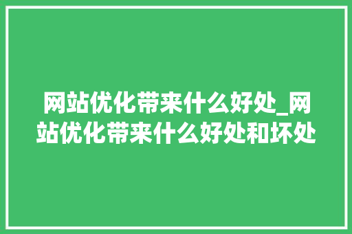 网站优化带来什么好处_网站优化带来什么好处和坏处。 网站优化带来什么好处_网站优化带来什么好处和坏处。 百度SEO