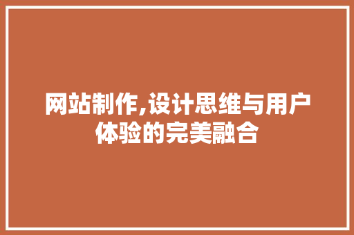 网站制作,设计思维与用户体验的完美融合 网站制作,设计思维与用户体验的完美融合 必应SEO