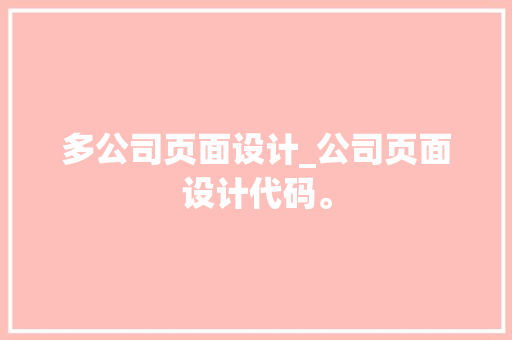 多公司页面设计_公司页面设计代码。 多公司页面设计_公司页面设计代码。 网站建设公司
