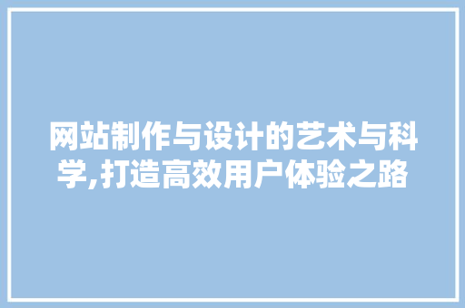 网站制作与设计的艺术与科学,打造高效用户体验之路