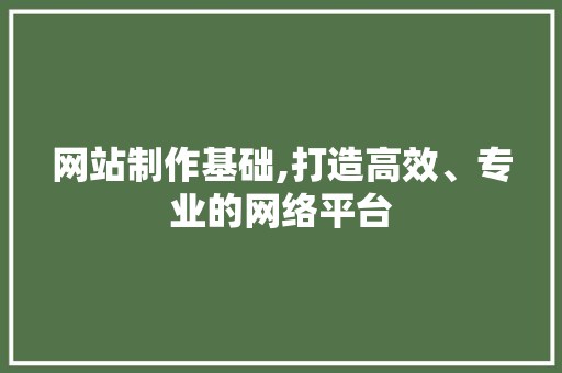 网站制作基础,打造高效、专业的网络平台 网站制作基础,打造高效、专业的网络平台 搜狗SEO