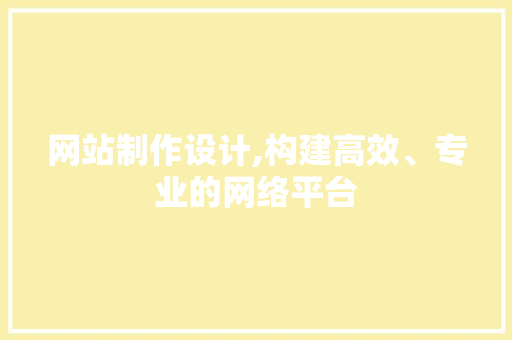 网站制作设计,构建高效、专业的网络平台