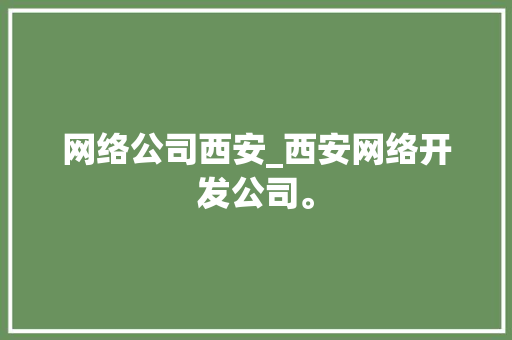 网络公司西安_西安网络开发公司。