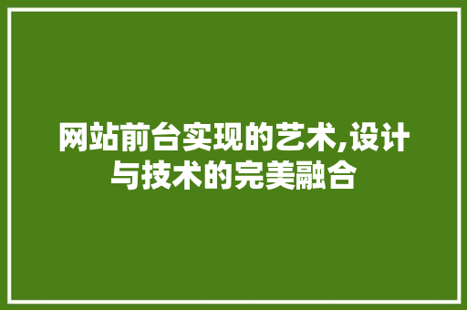 网站前台实现的艺术,设计与技术的完美融合 网站前台实现的艺术,设计与技术的完美融合 神马SEO