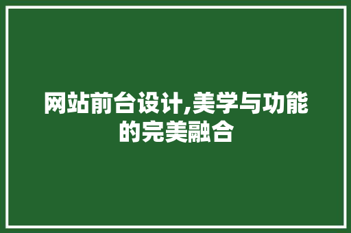 网站前台设计,美学与功能的完美融合 网站前台设计,美学与功能的完美融合 神马SEO