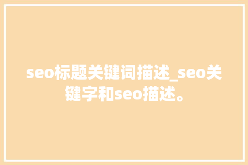 seo标题关键词描述_seo关键字和seo描述。 seo标题关键词描述_seo关键字和seo描述。 SEO关键词