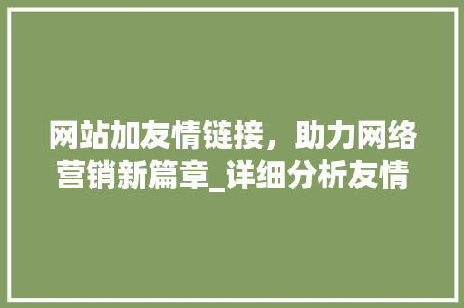 网站加友情链接，助力网络营销新篇章_详细分析友情链接的奥秘 网站加友情链接，助力网络营销新篇章_详细分析友情链接的奥秘 搜狗SEO