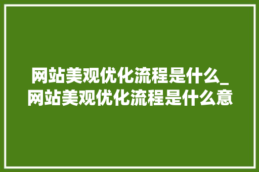 网站美观优化流程是什么_网站美观优化流程是什么意思。