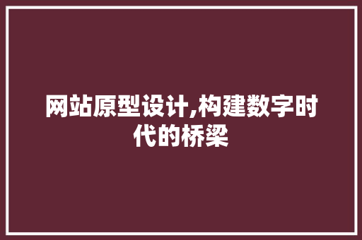 网站原型设计,构建数字时代的桥梁