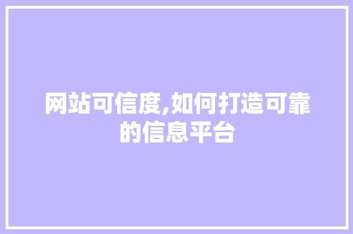 网站可信度,如何打造可靠的信息平台