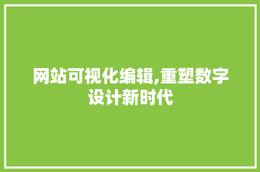 网站可视化编辑,重塑数字设计新时代