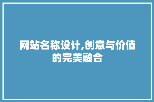 网站名称设计,创意与价值的完美融合 网站名称设计,创意与价值的完美融合 神马SEO