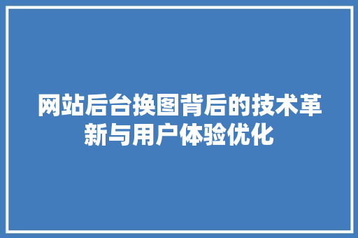 网站后台换图背后的技术革新与用户体验优化