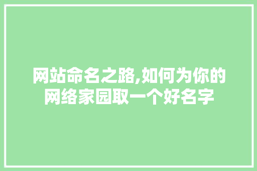 网站命名之路,如何为你的网络家园取一个好名字