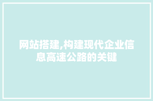 网站搭建,构建现代企业信息高速公路的关键 网站搭建,构建现代企业信息高速公路的关键 搜狗SEO