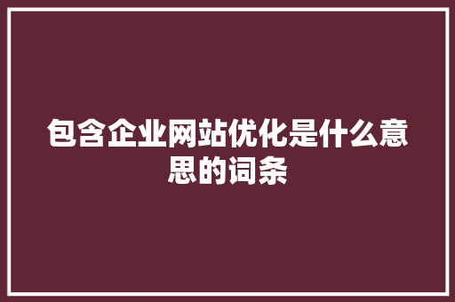 包含企业网站优化是什么意思的词条