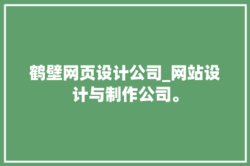鹤壁网页设计公司_网站设计与制作公司。 鹤壁网页设计公司_网站设计与制作公司。 网站建设公司
