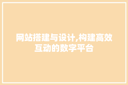 网站搭建与设计,构建高效互动的数字平台