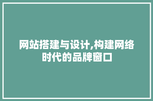 网站搭建与设计,构建网络时代的品牌窗口 网站搭建与设计,构建网络时代的品牌窗口 搜狗SEO