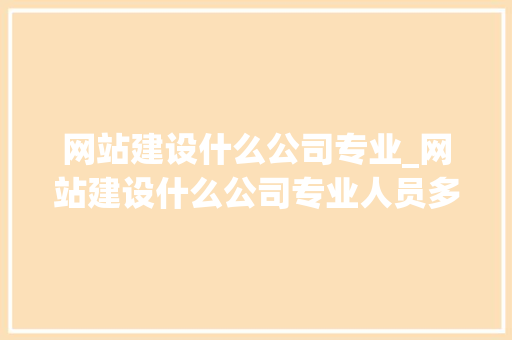 网站建设什么公司专业_网站建设什么公司专业人员多。 网站建设什么公司专业_网站建设什么公司专业人员多。 网站建设公司