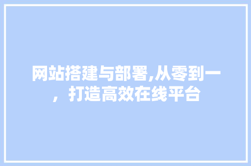 网站搭建与部署,从零到一，打造高效在线平台 网站搭建与部署,从零到一，打造高效在线平台 网站建设公司