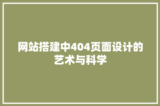 网站搭建中404页面设计的艺术与科学 网站搭建中404页面设计的艺术与科学 必应SEO
