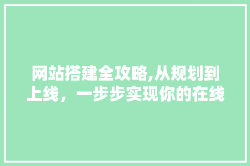 网站搭建全攻略,从规划到上线，一步步实现你的在线梦想 网站搭建全攻略,从规划到上线，一步步实现你的在线梦想 SEO关键词